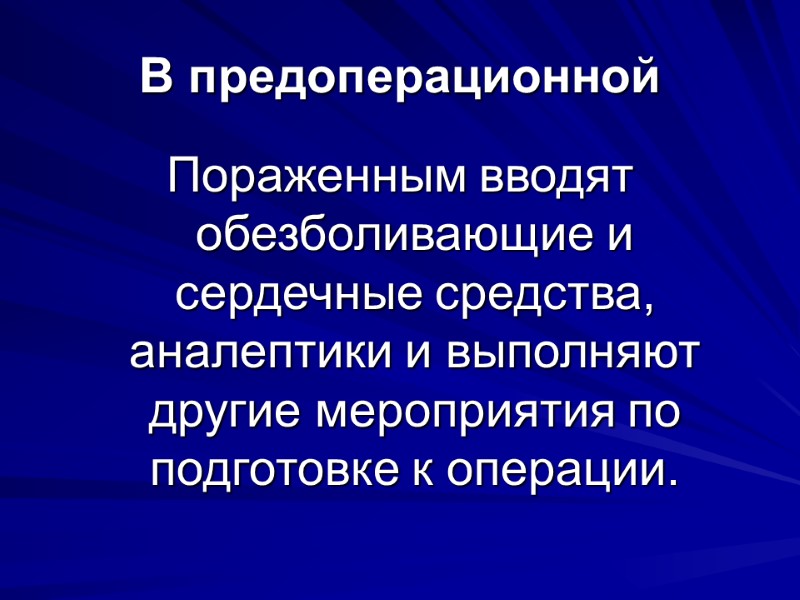 В предоперационной Пораженным вводят обезболивающие и сердечные средства, аналептики и выполняют другие мероприятия по